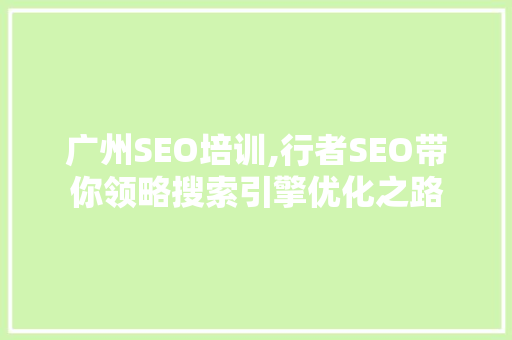 广州SEO培训,行者SEO带你领略搜索引擎优化之路