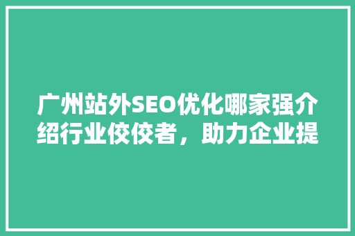 广州站外SEO优化哪家强介绍行业佼佼者，助力企业提升网络曝光率