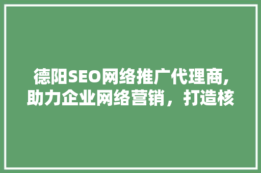 德阳SEO网络推广代理商,助力企业网络营销，打造核心竞争力  第1张