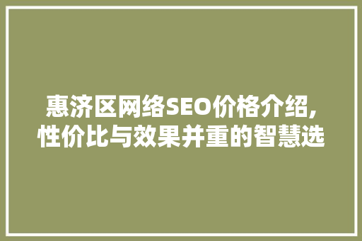 惠济区网络SEO价格介绍,性价比与效果并重的智慧选择
