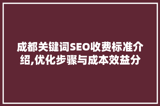 成都关键词SEO收费标准介绍,优化步骤与成本效益分析