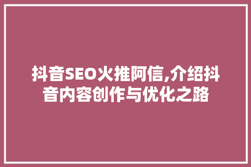 抖音SEO火推阿信,介绍抖音内容创作与优化之路