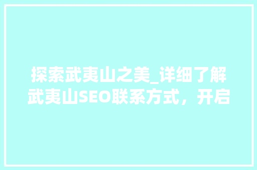 探索武夷山之美_详细了解武夷山SEO联系方式，开启您的旅游之旅
