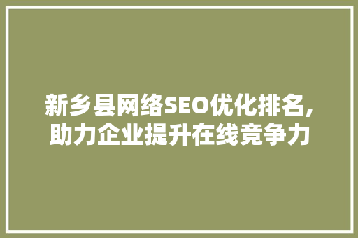 新乡县网络SEO优化排名,助力企业提升在线竞争力