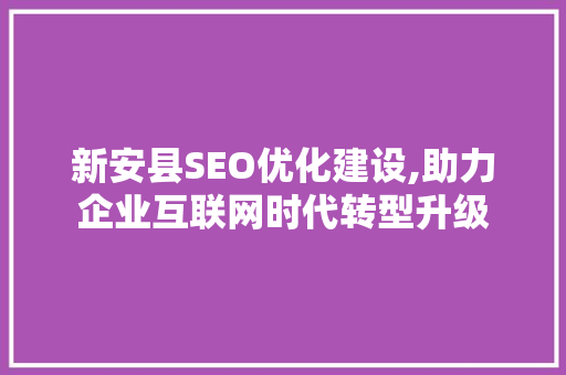 新安县SEO优化建设,助力企业互联网时代转型升级