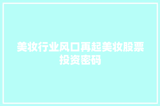 美妆行业风口再起美妆股票投资密码