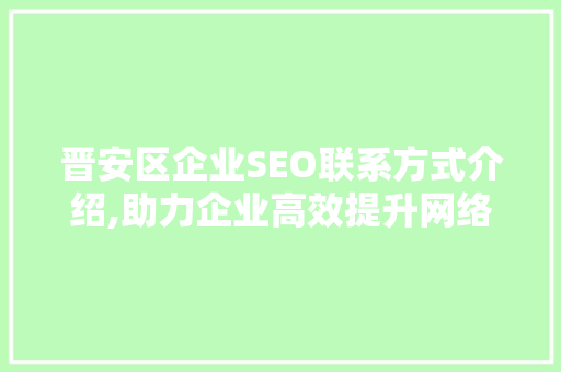 晋安区企业SEO联系方式介绍,助力企业高效提升网络曝光度