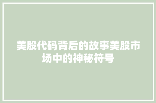 美股代码背后的故事美股市场中的神秘符号