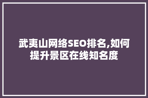 武夷山网络SEO排名,如何提升景区在线知名度
