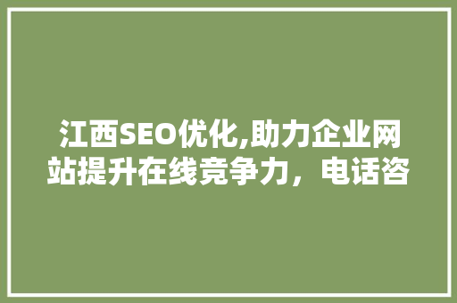 江西SEO优化,助力企业网站提升在线竞争力，电话咨询获取专业支持  第1张