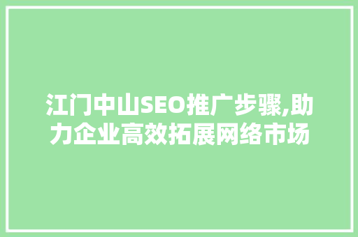 江门中山SEO推广步骤,助力企业高效拓展网络市场