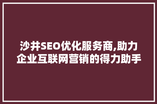 沙井SEO优化服务商,助力企业互联网营销的得力助手