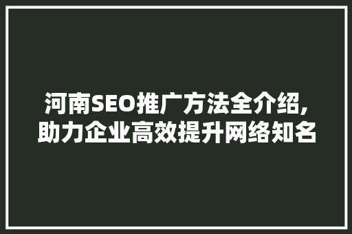 河南SEO推广方法全介绍,助力企业高效提升网络知名度