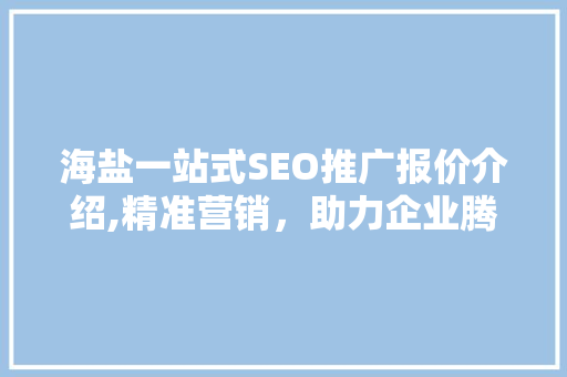 海盐一站式SEO推广报价介绍,精准营销，助力企业腾飞
