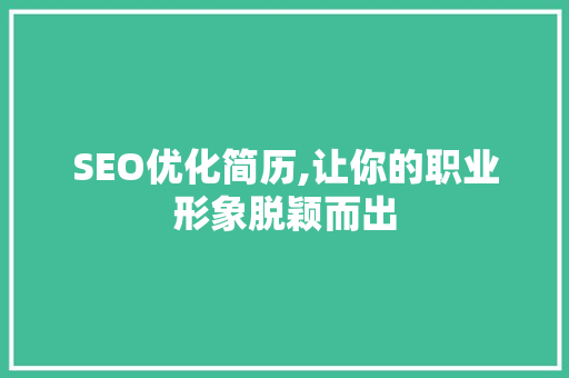 SEO优化简历,让你的职业形象脱颖而出