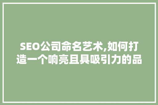 SEO公司命名艺术,如何打造一个响亮且具吸引力的品牌名称