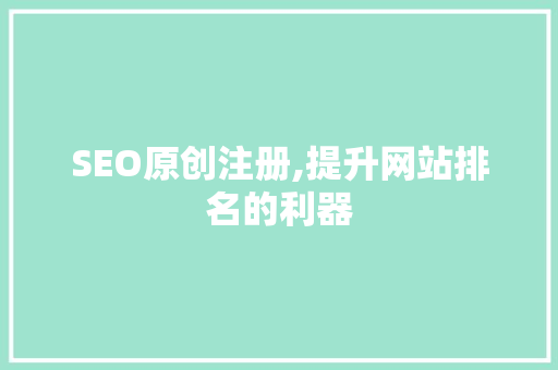 SEO原创注册,提升网站排名的利器