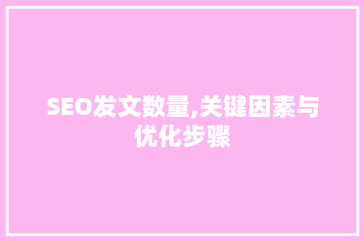 SEO发文数量,关键因素与优化步骤