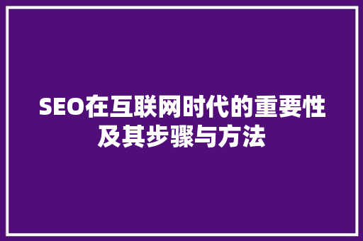 SEO在互联网时代的重要性及其步骤与方法