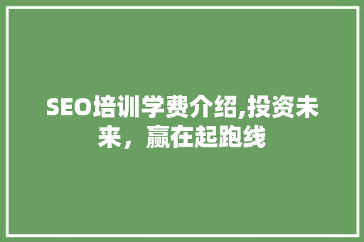 SEO培训学费介绍,投资未来，赢在起跑线
