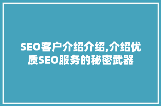 SEO客户介绍介绍,介绍优质SEO服务的秘密武器