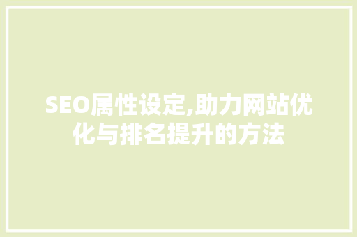 SEO属性设定,助力网站优化与排名提升的方法