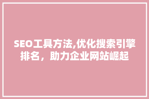 SEO工具方法,优化搜索引擎排名，助力企业网站崛起