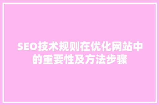 SEO技术规则在优化网站中的重要性及方法步骤