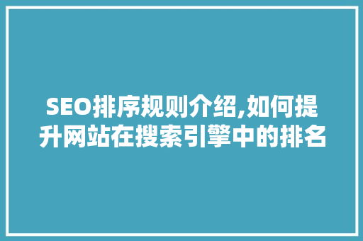 SEO排序规则介绍,如何提升网站在搜索引擎中的排名