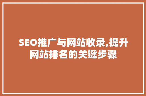 SEO推广与网站收录,提升网站排名的关键步骤