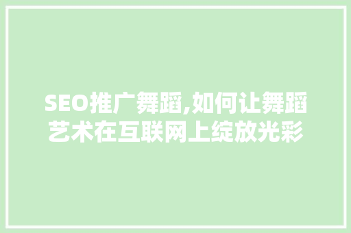 SEO推广舞蹈,如何让舞蹈艺术在互联网上绽放光彩