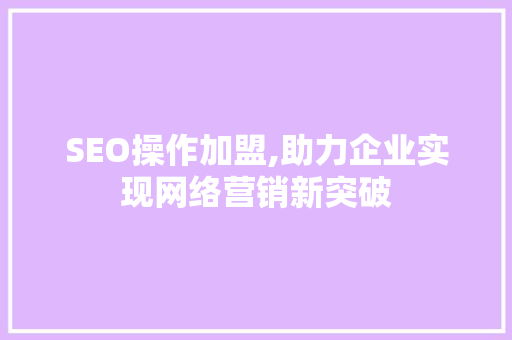 SEO操作加盟,助力企业实现网络营销新突破