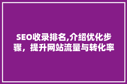 SEO收录排名,介绍优化步骤，提升网站流量与转化率  第1张