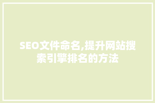 SEO文件命名,提升网站搜索引擎排名的方法