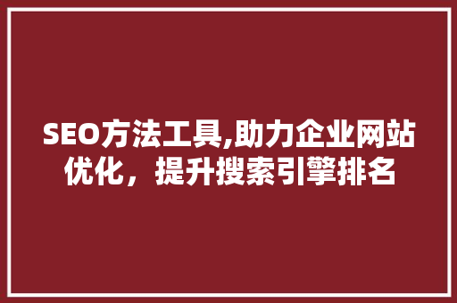SEO方法工具,助力企业网站优化，提升搜索引擎排名