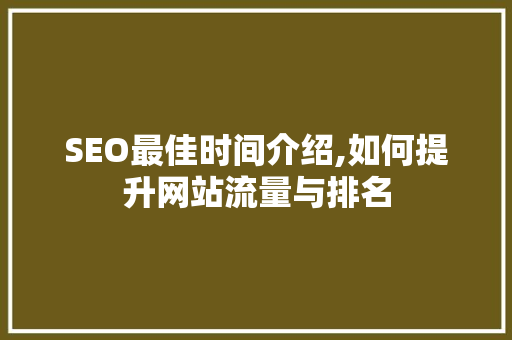 SEO最佳时间介绍,如何提升网站流量与排名