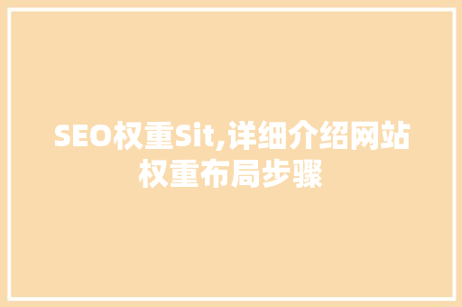 SEO权重Sit,详细介绍网站权重布局步骤