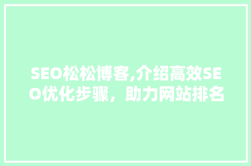 SEO松松博客,介绍高效SEO优化步骤，助力网站排名飙升！
