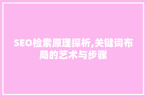 SEO检索原理探析,关键词布局的艺术与步骤