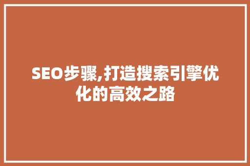 SEO步骤,打造搜索引擎优化的高效之路