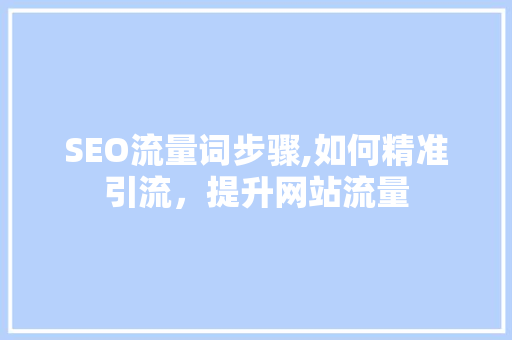 SEO流量词步骤,如何精准引流，提升网站流量