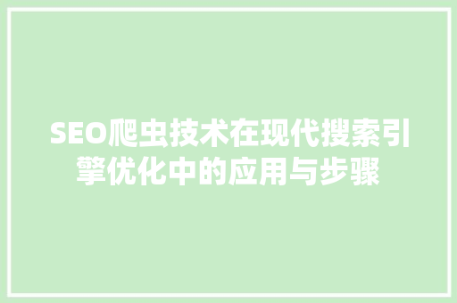 SEO爬虫技术在现代搜索引擎优化中的应用与步骤
