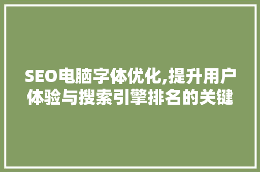 SEO电脑字体优化,提升用户体验与搜索引擎排名的关键步骤