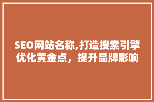 SEO网站名称,打造搜索引擎优化黄金点，提升品牌影响力