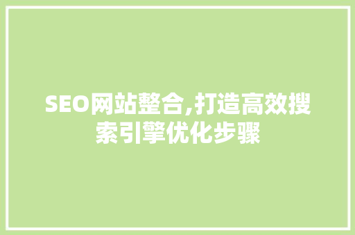 SEO网站整合,打造高效搜索引擎优化步骤