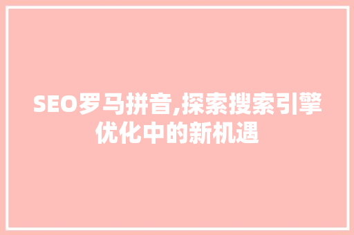 SEO罗马拼音,探索搜索引擎优化中的新机遇