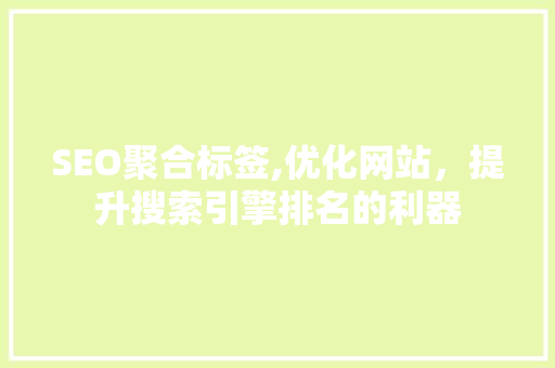 SEO聚合标签,优化网站，提升搜索引擎排名的利器
