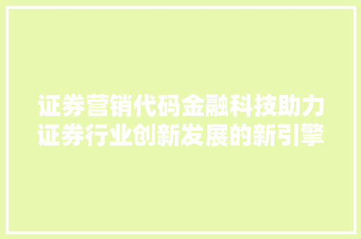 证券营销代码金融科技助力证券行业创新发展的新引擎