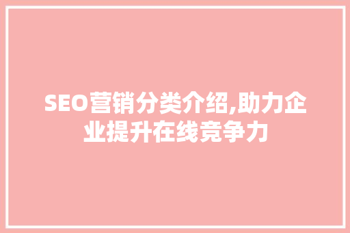 SEO营销分类介绍,助力企业提升在线竞争力