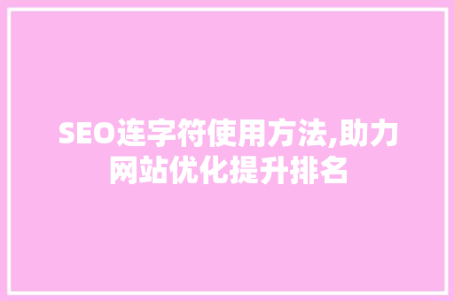 SEO连字符使用方法,助力网站优化提升排名